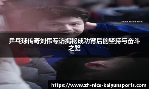 乒乓球传奇刘伟专访揭秘成功背后的坚持与奋斗之路